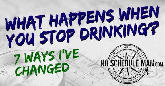 What Happens When You Stop Drinking - 7 Ways I've Changed | noscheduleman.com
