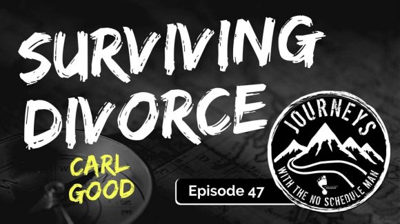 Surviving Divorce – Carl Good | Journeys with the No Schedule Man, Ep. 47