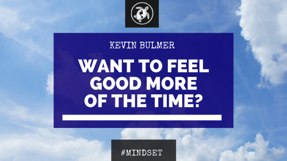 Want To Feel Good More Of The Time? | Kevin Bulmer Mindset Coaching