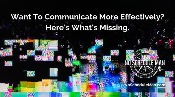 Want To Communicate Effectively? Here's What's Missing | NoScheduleMan.com