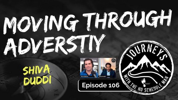 Moving Through Adversity - Shiva Duddi | Journeys with the No Schedule Man, Ep. 106