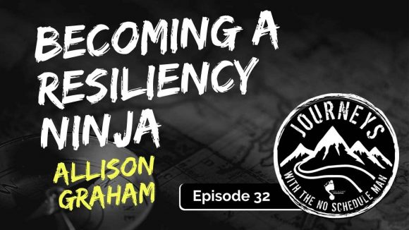 Becoming the Resiliency Ninja - Allison Graham | Journeys with the No Schedule Man, Ep. 32