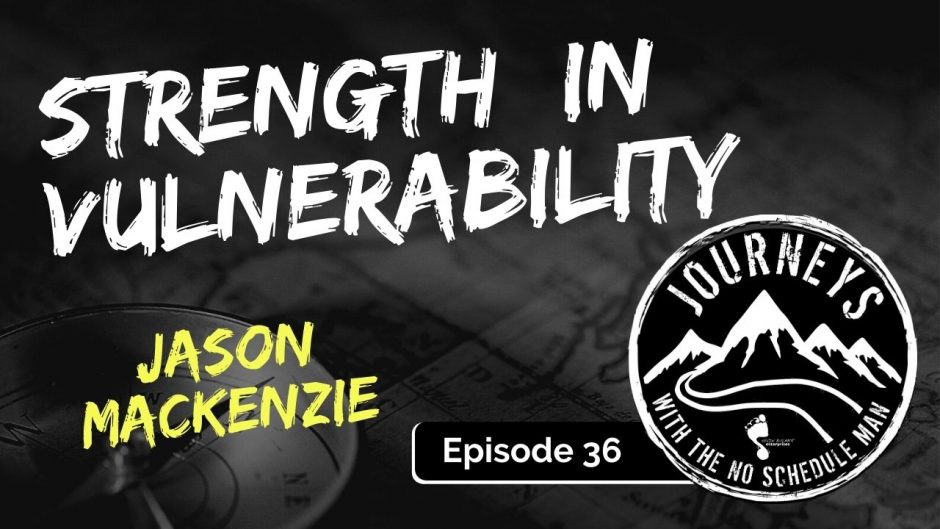 The Strength in Vulnerability - Jason MacKenzie | Journeys with the No Schedule Man, Ep. 36
