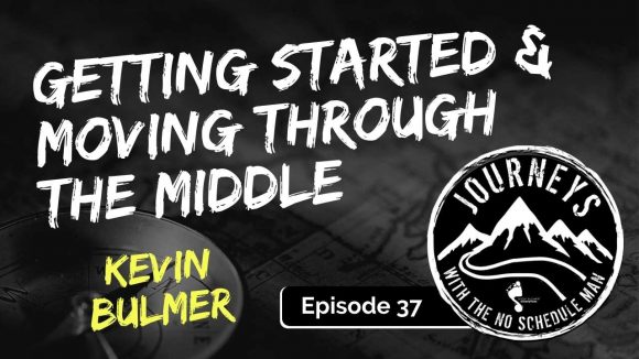Getting Started & Moving Through the Middle | Journeys with No Schedule Man, Ep. 37