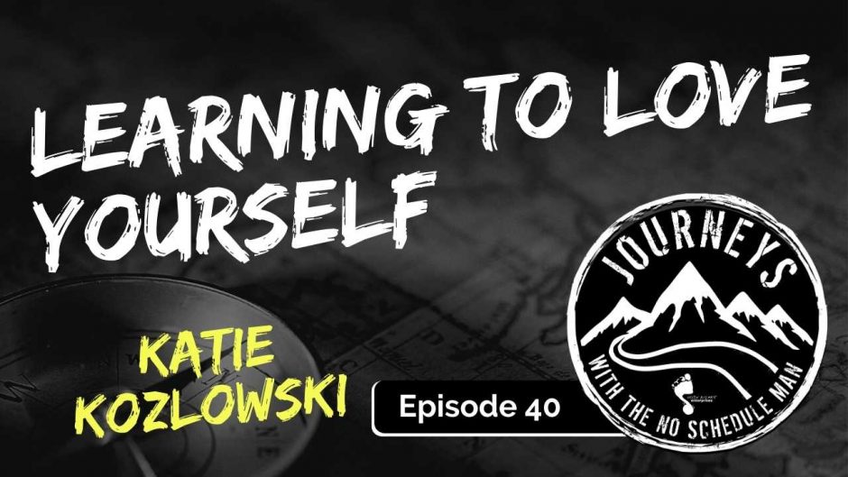 Learning to Love Yourself - Katie Kozlowski | Journeys with the No Schedule Man, Ep. 40