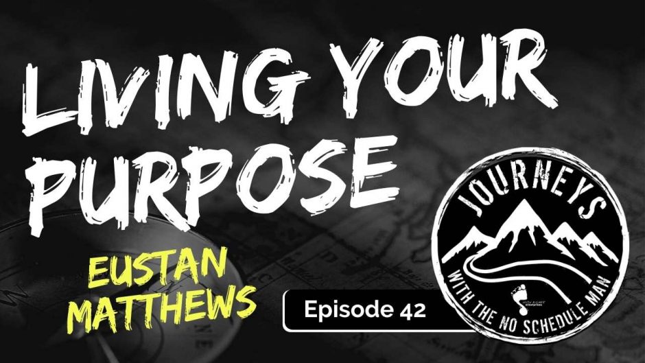 Living Your Purpose - Eustan Matthews | Journeys with the No Schedule Man, Ep. 42