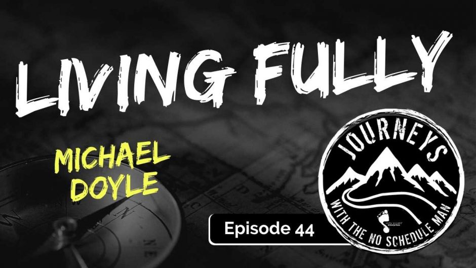 Living Fully – Michael Doyle | Journeys with the No Schedule Man, Ep. 44