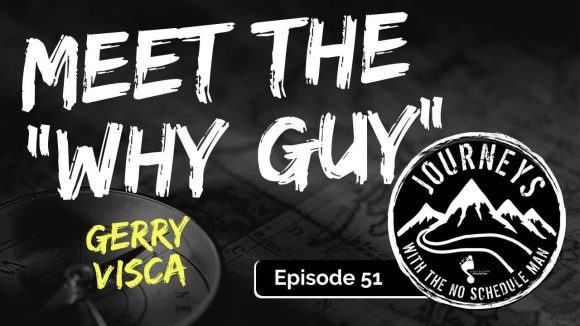 Meet The Why Guy – Gerry Visca | Journeys with the No Schedule Man, Ep. 51