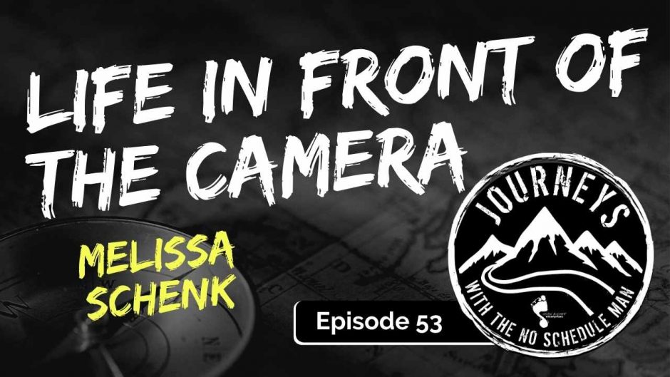 Life In Front Of The Camera – Melissa Schenk | Journeys with the No Schedule Man, Ep. 53