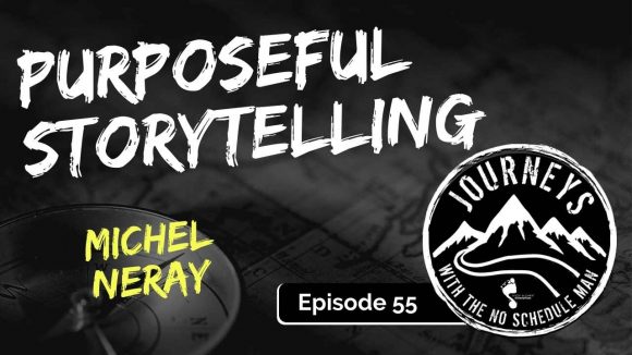 Purposeful Storytelling – Michel Neray | Journeys with the No Schedule Man, Ep. 55