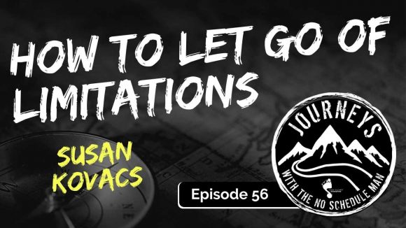 How To Let Go Of Limitations – Susan Kovacs | Journeys with the No Schedule Man, Ep. 56