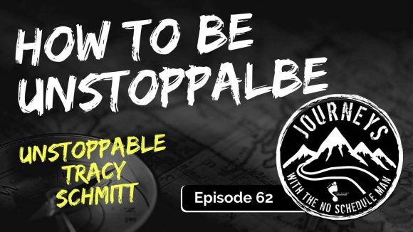 How To Be Unstoppable - Unstoppable Tracy Schmitt | Journeys with the No Schedule Man, Ep. 62