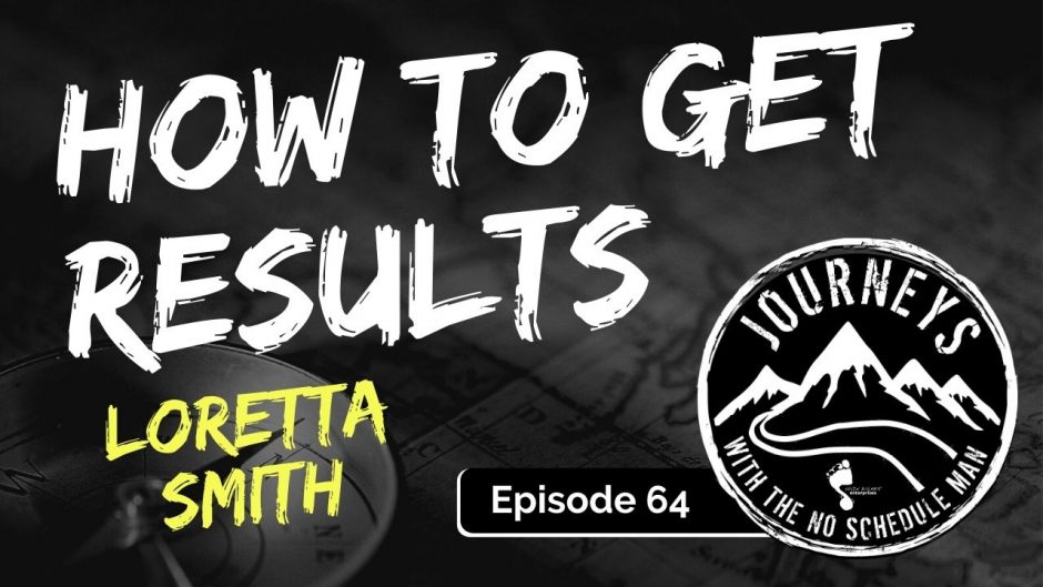 How To Get Results - Loretta Smith | Journeys with the No Schedule Man, Ep. 64