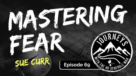 Mastering Fear - Sue Curr | Journeys with the No Schedule Man, Ep. 69