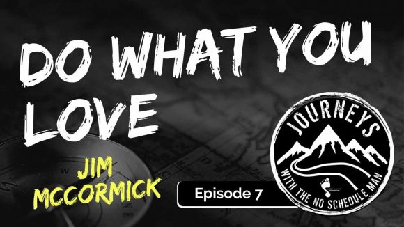 How To Do What You Love - Jim McCormick | Journeys with the No Schedule Man, Ep. 7
