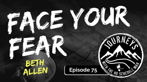 Face Your Fear - Beth Allen | Journeys with the No Schedule Man, Ep. 75