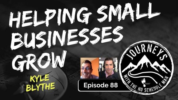 Helping Small Businesses Grow - Kyle Blythe | Journeys with the No Schedule Man, Ep. 88