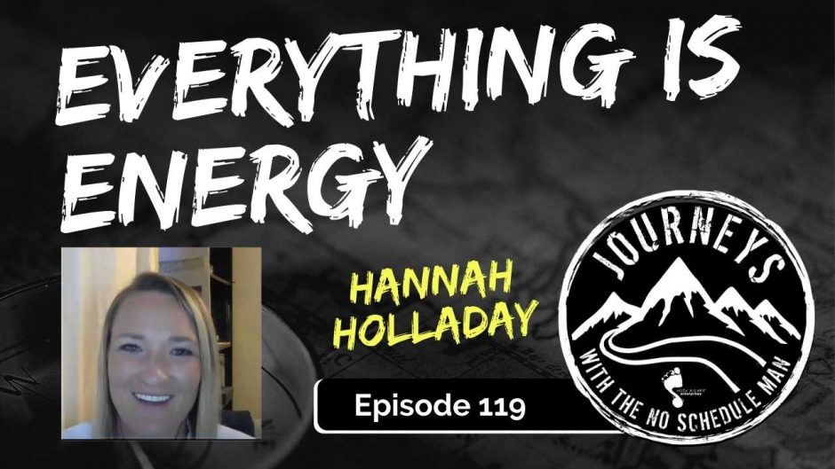 Everything is Energy - Hannah Holladay | Journeys with the No Schedule Man, Ep. 119