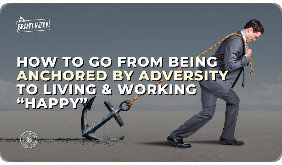 How to Go From Being Anchored by Adversity to Living & Working "Happy"